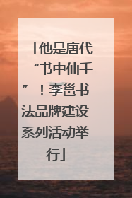 他是唐代“书中仙手”！李邕书法品牌建设系列活动举行