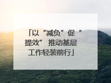 以“减负”促“提效” 推动基层工作轻装前行
