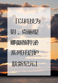 以科技为钥，克丽缇娜御颜粹泌系列开启护肤新纪元