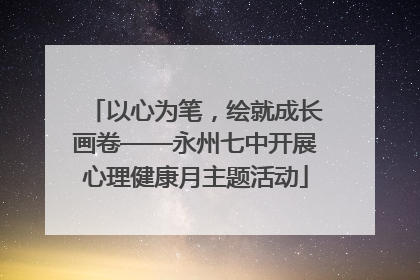 以心为笔，绘就成长画卷——永州七中开展心理健康月主题活动