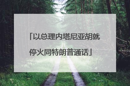 以总理内塔尼亚胡就停火同特朗普通话