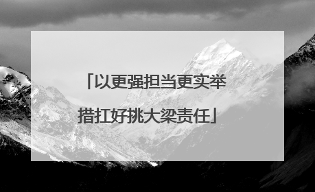 以更强担当更实举措扛好挑大梁责任
