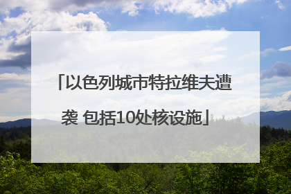 以色列城市特拉维夫遭袭 包括10处核设施