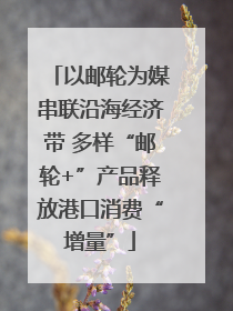 以邮轮为媒串联沿海经济带 多样“邮轮+”产品释放港口消费“增量”