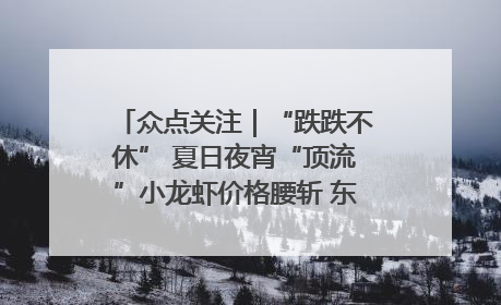 众点关注｜“跌跌不休” 夏日夜宵“顶流”小龙虾价格腰斩 东营人的快乐来了