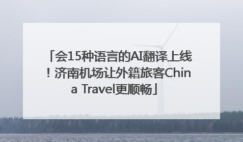 会15种语言的AI翻译上线！济南机场让外籍旅客China Travel更顺畅