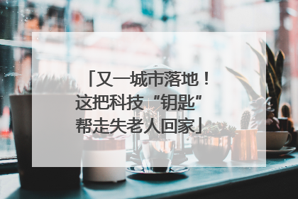 又一城市落地！这把科技“钥匙”帮走失老人回家