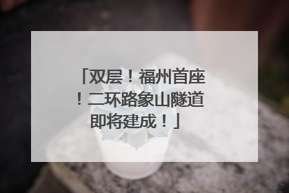 双层！福州首座！二环路象山隧道即将建成！