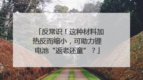 反常识！这种材料加热反而缩小，可助力锂电池“返老还童”？