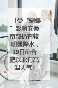 受“蝴蝶”影响安徽南部仍有较明显降水，19日前合肥以北有高温天气