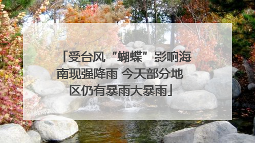 受台风“蝴蝶”影响海南现强降雨 今天部分地区仍有暴雨大暴雨