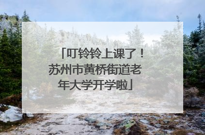 叮铃铃上课了！苏州市黄桥街道老年大学开学啦