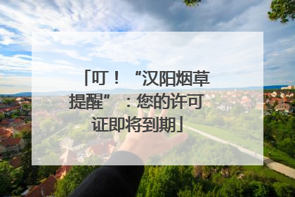 叮！“汉阳烟草提醒”：您的许可证即将到期