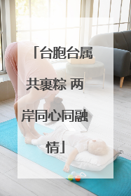 台胞台属共裹粽 两岸同心同融情