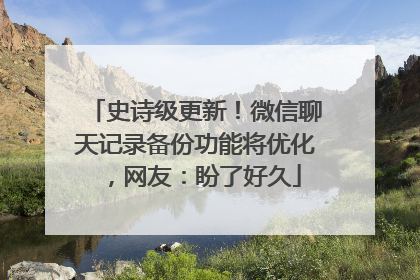 史诗级更新！微信聊天记录备份功能将优化，网友：盼了好久