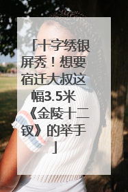 十字绣银屏秀！想要宿迁大叔这幅3.5米《金陵十二钗》的举手