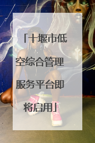 十堰市低空综合管理服务平台即将启用