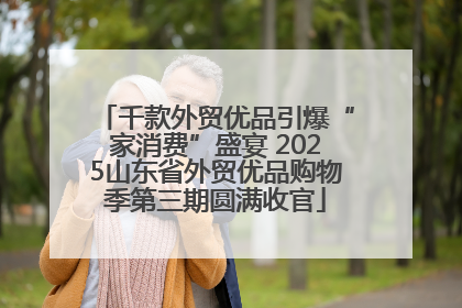 千款外贸优品引爆“家消费”盛宴 2025山东省外贸优品购物季第三期圆满收官
