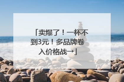 卖爆了！一杯不到3元！多品牌卷入价格战→