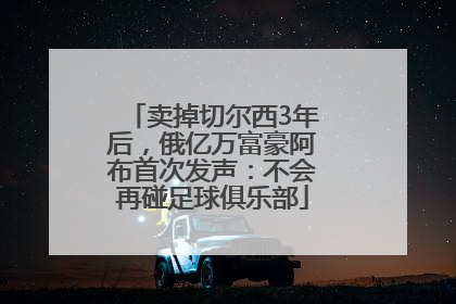 卖掉切尔西3年后，俄亿万富豪阿布首次发声：不会再碰足球俱乐部