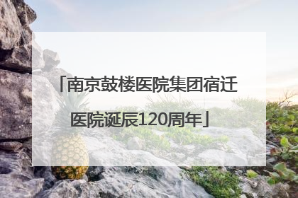南京鼓楼医院集团宿迁医院诞辰120周年