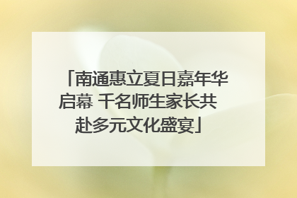 南通惠立夏日嘉年华启幕 千名师生家长共赴多元文化盛宴