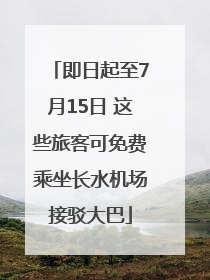 即日起至7月15日 这些旅客可免费乘坐长水机场接驳大巴