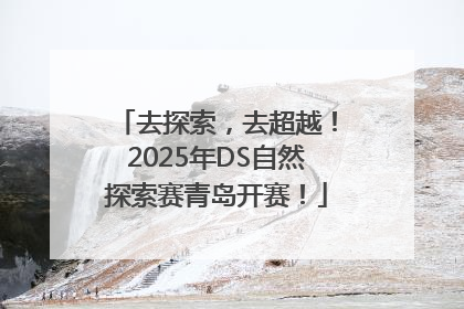 去探索，去超越！2025年DS自然探索赛青岛开赛！