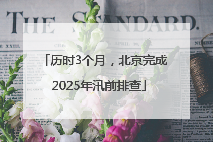 历时3个月，北京完成2025年汛前排查