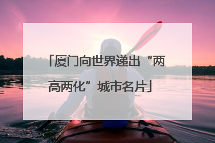 厦门向世界递出“两高两化”城市名片