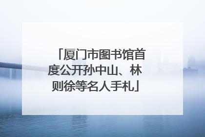 厦门市图书馆首度公开孙中山、林则徐等名人手札