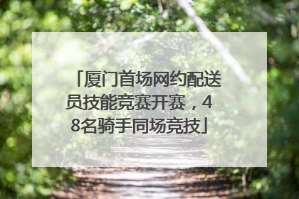 厦门首场网约配送员技能竞赛开赛，48名骑手同场竞技