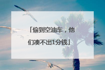 偷到空油车，他们凑不出1分钱