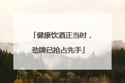 健康饮酒正当时，劲牌已抢占先手