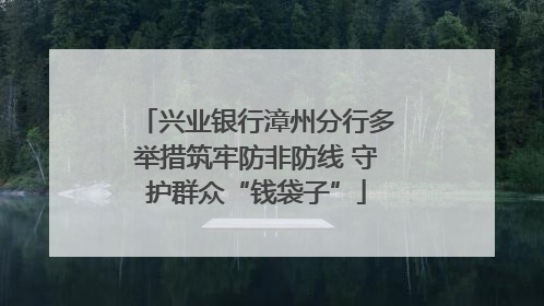 兴业银行漳州分行多举措筑牢防非防线 守护群众“钱袋子”