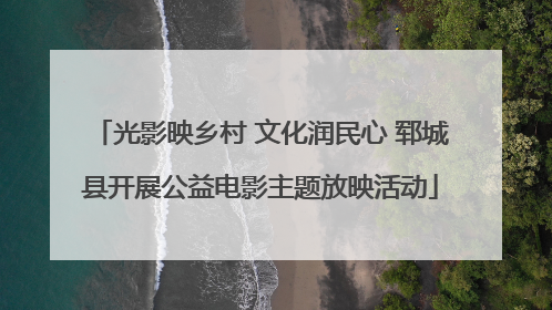 光影映乡村 文化润民心 郓城县开展公益电影主题放映活动