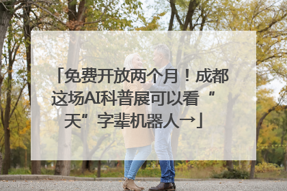 免费开放两个月！成都这场AI科普展可以看“天”字辈机器人→