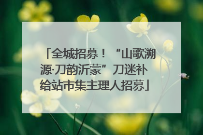 全城招募！“山歌溯源·刀韵沂蒙”刀迷补给站市集主理人招募