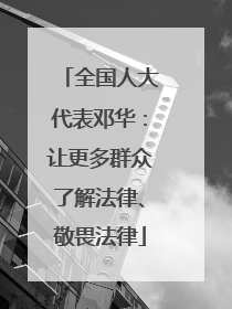 全国人大代表邓华：让更多群众了解法律、敬畏法律