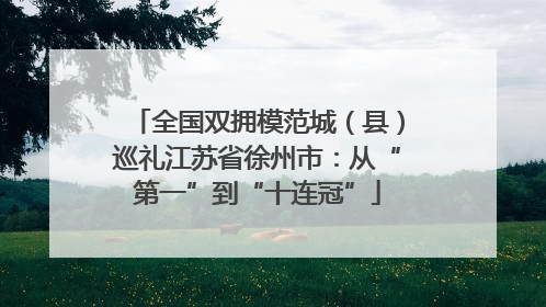 全国双拥模范城（县）巡礼江苏省徐州市：从“第一”到“十连冠”