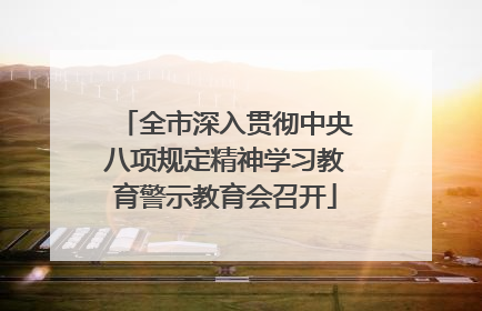 全市深入贯彻中央八项规定精神学习教育警示教育会召开