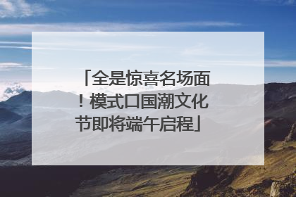 全是惊喜名场面！模式口国潮文化节即将端午启程