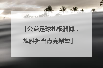 公益足球扎根淄博，旗胜担当点亮希望
