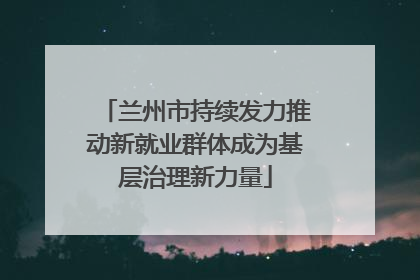 兰州市持续发力推动新就业群体成为基层治理新力量