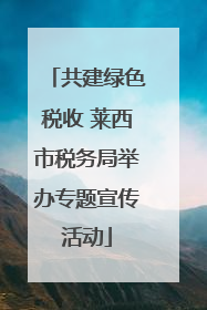 共建绿色税收 莱西市税务局举办专题宣传活动
