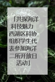 共探海洋科技魅力 西湖区科协组织学生代表参加海洋二所开放日活动