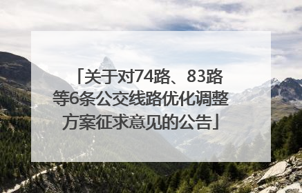 关于对74路、83路等6条公交线路优化调整方案征求意见的公告