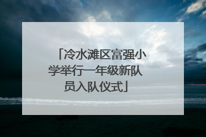 冷水滩区富强小学举行一年级新队员入队仪式