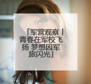 军营观察丨青春在军校飞扬 梦想因军旅闪光
