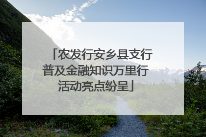 农发行安乡县支行普及金融知识万里行活动亮点纷呈